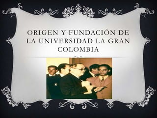 Origen y fundación de la universidad la gran Colombia  