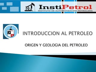 INTRODUCCION AL PETROLEO ORIGEN Y GEOLOGIA DEL PETROLEO 