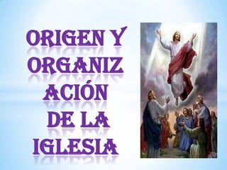 Origen y
Organiz
ación
de la
Iglesia
 