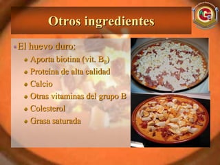 Otros ingredientes
El huevo duro:
   Aporta biotina (vit. B8)
   Proteína de alta calidad
   Calcio
   Otras vitaminas del grupo B
   Colesterol
   Grasa saturada
 