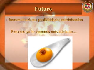 Futuro
Incrementará sus posibilidades nutricionales

 Pero eso ya lo veremos más adelante…
 