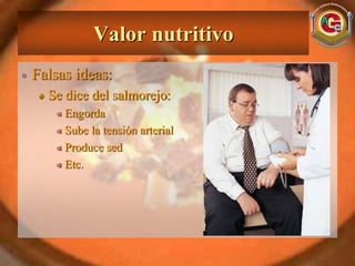 Valor nutritivo
Falsas ideas:
  Se dice del salmorejo:
     Engorda
     Sube la tensión arterial
     Produce sed
     Etc.
 