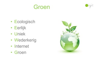 Groen

•   Ecologisch
•   Eerlijk
•   Uniek
•   Wederkerig
•   Internet
•   Groen
 