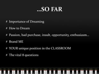 …SO FARImportance of DreamingHow to DreamPassion, bad purchase, insult, opportunity, enthusiasm…Brand MEYOUR unique position in the CLASSROOMThe vital 8 questions