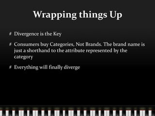 Wrapping things UpDivergence is the KeyConsumers buy Categories, Not Brands. The brand name is just a shorthand to the attribute represented by the categoryEverything will finally diverge