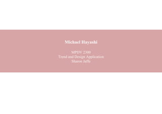Michael Hayashi
MPDV 2300
Trend and Design Application
Sharon Jaffe

 