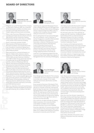 For personal use only

Board of directors

H Kevin McCann AM
Independent Non-executive
Chairman

Kevin McCann joined the Board of the Company
as Chairman in February 2000. He is Chairman
of the Nomination and Risk committees and a
member of the Audit, Remuneration, and
Health, Safety and Environment committees.
Kevin is also Chairman of Macquarie Group Ltd
and Macquarie Bank Ltd and a director of Evans
and Partners and the University of Sydney
United States Studies Centre. Kevin is a Fellow
of the Senate of the University of Sydney.
Kevin’s community activities include
Chairmanship of the National Library of
Australia Foundation and membership of the
Law Foundation, University of Sydney and a
member of the University of Sydney, Business
School Advisory Board.
Kevin practiced as a commercial lawyer as a
partner of Allens Arthur Robinson (and its
predecessor firm Allen Allen & Hemsley) from
1970 to 2004 and was Chairman of Partners
from 1995 to 2004. He was previously Chairman
of Healthscope Ltd and ING Management
Limited, a director of BlueScope Steel Ltd,
Pioneer International Ltd (building materials
and products), Ampol Ltd (refiner and retailer
of petroleum products), a member of the
Takeovers Panel, the State Rail Authority of
New South Wales and served on the Defence
Procurement Advisory Board and the Council
of the National Library of Australia. He was also
previously the Chairman of the Sydney Harbour
Federation Trust, a Commonwealth agency and
was previously a director and President of the
NSW Division of the Australian Institute of
Company Directors (AICD) and was a member
of the AICD Corporate Governance Committee
and NSW Advisory Council.
Kevin has a Bachelor of Arts and Law (Honours)
from Sydney University and a Master of Laws from
Harvard University. He is a Fellow of the AICD.

Grant A King
Managing Director
Grant King was appointed Managing Director
of the Company at the time of its demerger from
Boral Ltd, in February 2000, and was Managing
Director of Boral Energy from 1994. Grant is a
member of the Company’s Risk and Health,
Safety & Environment committees.
Prior to joining Boral, he was General Manager,
AGL Gas Companies. Grant is Chairman of
Contact Energy Ltd, a councillor of the Australian
Petroleum Production and Exploration
Association, a director of the Business Council
of Australia and Chairman of the Business
Council of Australia Infrastructure &
Sustainability Growth Committee. He is a
Fellow of the AICD and a former director of
Envestra Ltd and former Chairman of the
Energy Supply Association of Australia Ltd.
Grant has a Civil Engineering degree from the
University of New South Wales and a Master of
Management from the University of Wollongong.

Bruce W D Morgan
Independent Non-executive
Director
Bruce Morgan joined the Board of the Company
in November 2012 and is Chairman of the Audit
Committee and a member of the Health,
Safety & Environment, Nomination and Risk
committees.
Bruce served as Chairman of the Board of PwC
Australia between 2005 and 2012. In 2009 he was
elected as a member of the PwC International
Board serving a four year term. He was previously
Managing Partner of PwC’s Sydney and Brisbane
Offices. An Audit partner of the firm for more
than 25 years, he was focused on the financial
services and energy and mining sectors leading
some of the firm’s most significant clients in
Australia and internationally.
He is a director of Caltex Australia Ltd, Sydney
Water Corporation, the University of New
South Wales Foundation, the European
Australian Business Council and of Redkite.
Bruce has a Bachelor of Commerce (Accounting
and Finance) from the University of New South
Wales. He is a Fellow of the Institute of Chartered
Accountants in Australia and of the AICD.

John H Akehurst
Independent Non-executive
Director
John Akehurst joined the Board of the Company
in April 2009 and is Chairman of the Health,
Safety and Environment Committee and a
member of the Nomination and Risk committees.
His executive career was in the upstream oil
and gas and LNG industries, initially with Royal
Dutch Shell and then as Chief Executive of
Woodside Petroleum Ltd. John is currently
a member of the Board of the Reserve Bank
of Australia and a director of CSL Ltd and
Transform Exploration Pty Ltd.
He is Chairman of the National Centre for
Asbestos Related Diseases and of the Fortitude
Foundation, a former Chairman of Alinta Ltd
and Coogee Resources Ltd and a former
director of Oil Search Ltd, Securency Ltd and
University of Western Australia Business School.
John holds a Masters in Engineering Science
from Oxford University and is a Fellow of the
Institution of Mechanical Engineers.

Karen A Moses
Executive Director, Finance
and Strategy
Karen Moses joined the Board of the Company
in March 2009 and is a member of the Risk
Committee. She is responsible for the finance, tax
and accounting functions, interactions with
capital markets and for information technology.
In addition she oversees corporate strategy and
transactional activity, and overall risk including
health, safety and environment, commodity
risk, compliance and insurance. Karen also sits
on the Board of Australia Pacific LNG and
oversees Origin’s international development
opportunities.
Karen has more than 30 years’ experience in
the energy industry spanning oil, gas, electricity
and coal commodities and upstream production,
supply and downstream marketing operations.
Karen has worked with Origin (formerly Boral
Energy) since 1994 and prior to that Exxon and
BP. Karen is a director of Contact Energy Ltd,
SAS Trustee Corporation, Sydney Dance
Company and director of Energía Andina S.A.
Karen is a former director of Australian Energy
Market Operator Ltd, Energy and Water
Ombudsman (Victoria) Ltd.
Karen holds a Bachelor of Economics and a
Diploma of Education from the University
of Sydney.

58

 