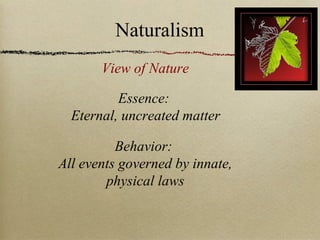 Essence:
Eternal, uncreated matter
Behavior:
All events governed by innate,
physical laws
View of Nature
Naturalism
 