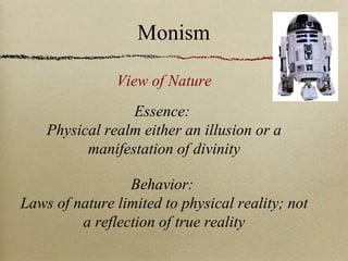Essence:
Physical realm either an illusion or a
manifestation of divinity
Behavior:
Laws of nature limited to physical reality; not
a reflection of true reality
View of Nature
Monism
 