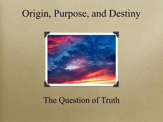 The Question of Truth
Origin, Purpose, and Destiny
 