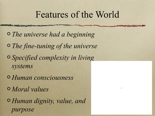Features of the World
The universe had a beginning
The fine-tuning of the universe
Specified complexity in living
systems
Human consciousness
Moral values
Human dignity, value, and
purpose
QuickTime™ and a
TIFF (Uncompressed) decompressor
are needed to see this picture.
 