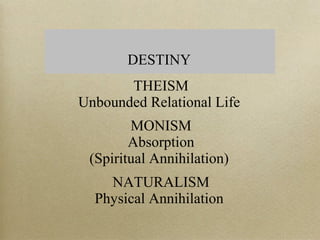 DESTINY
THEISM
Unbounded Relational Life
MONISM
Absorption
(Spiritual Annihilation)
NATURALISM
Physical Annihilation
 