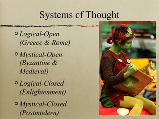 Systems of Thought
Logical-Open
(Greece & Rome)
Mystical-Open
(Byzantine &
Medieval)
Logical-Closed
(Enlightenment)
Mystical-Closed
(Postmodern)
 
