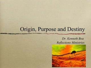 Origin, Purpose and Destiny
Dr. Kenneth Boa
Reflections Ministries
 