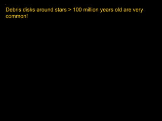 Debris disks around stars > 100 million years old are very
common!
 