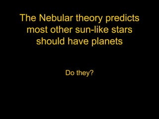The Nebular theory predicts
most other sun-like stars
should have planets
Do they?
 