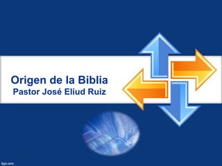 Origen de la Biblia
Pastor José Eliud Ruiz
 