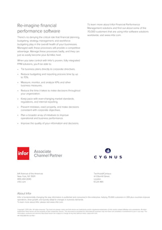 Re-imagine financial
performance software
There’s no denying the critical role that financial planning,
budgeting, strategy management, and workforce
budgeting play in the overall health of your businesses.
Managed well, these processes will provide a competitive
advantage. Manage these processes badly, and they can
just as easily become your Achilles heel.
When you take control with Infor’s proven, fully integrated
FPM solutions, you’ll be able to:
• Tie business plans directly to corporate directives.
• Reduce budgeting and reporting process time by up
to 70%.
• Measure, monitor, and analyze KPIs and other
business measures.
• Reduce the time it takes to make decisions throughout
your organization.
• Keep pace with ever-changing market standards,
regulations, and internal reporting.
• Prevent mistakes, react properly, and make decisions
consistent with corporate objectives.
• Plan a broader array of initiatives to improve
operational and business performance.
• Improve the quality of your information and decisions.
To learn more about Infor Financial Performance
Management solutions and find out about some of the
70,000 customers that are using Infor software solutions
worldwide, visit www.infor.com.
641 Avenue of the Americas
New York, NY 10011
800-260-2640
infor.com
About Infor
Infor is fundamentally changing the way information is published and consumed in the enterprise, helping 70,000 customers in 200 plus countries improve
operations, drive growth, and quickly adapt to changes in business demands.
To learn more about Infor, please visit www.infor.com.
Copyright© 2015 Infor. All rights reserved. The word and design marks set forth herein are trademarks and/or registered trademarks of Infor and/or related affiliates and subsidiaries. All other
trademarks listed herein are the property of their respective owners. This document is provided for informational purposes only and does not constitute a commitment to you in any way. The
information, products and services described herein are subject to change at any time without notice. www.infor.com.
INF-1592389-EN-US-1116-1
Techhub@Campus
4-5 Bonhill Street
London
EC2A 4BX
 