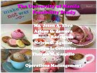 The University of Manila	 Feasibility Study Ma. Jezen A. Ebro Arlene G. Zamora Rosmin Rodriguez Melvin C. Aguilar Jerrilyn L. Collantes Therese M. Gaspillo Operations Manangement 
