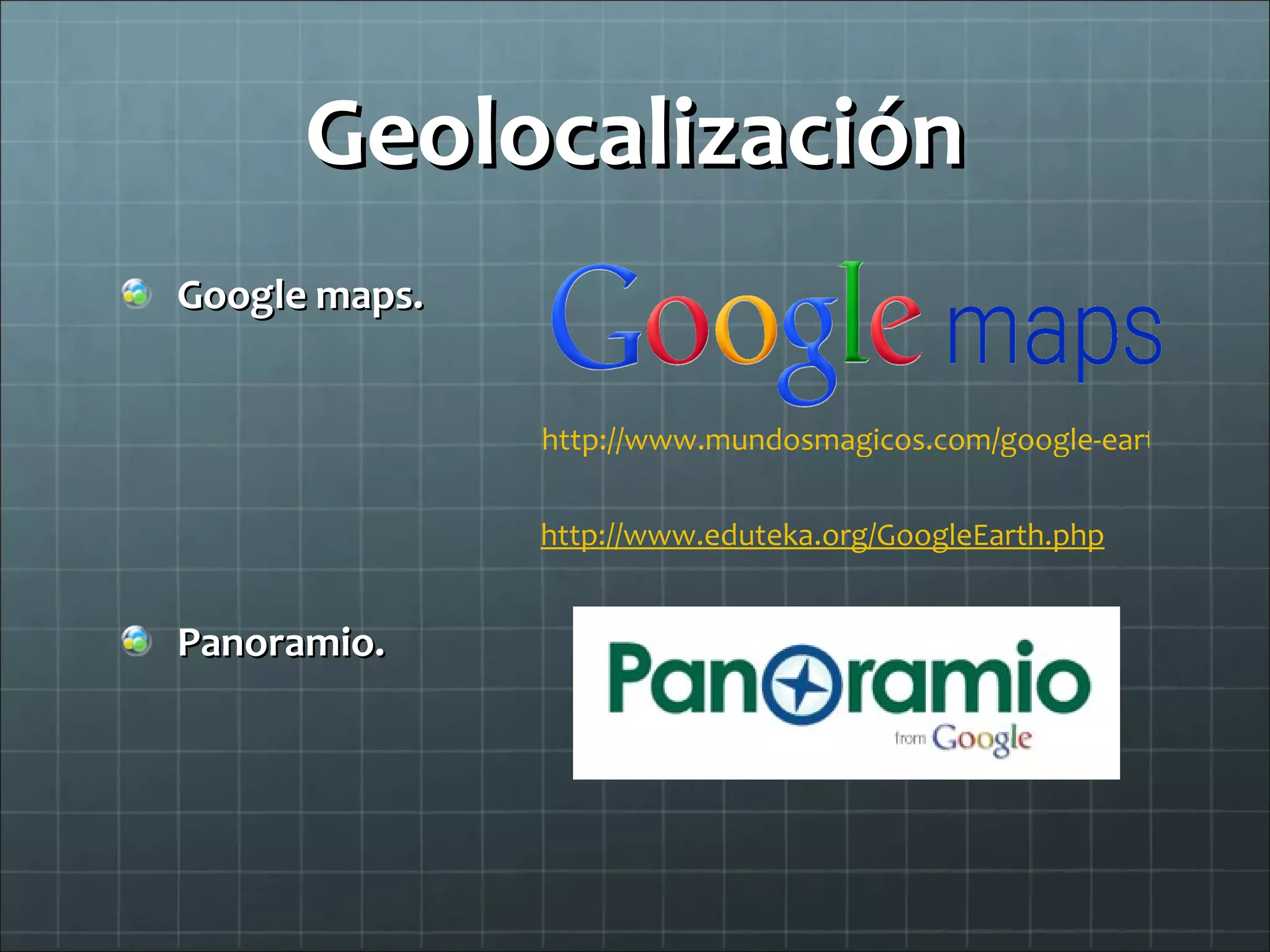 Geolocalización Google maps. Panoramio.   http://www.mundosmagicos.com/google-earth-en-las-aulas.html http://www.eduteka.org/GoogleEarth.php 