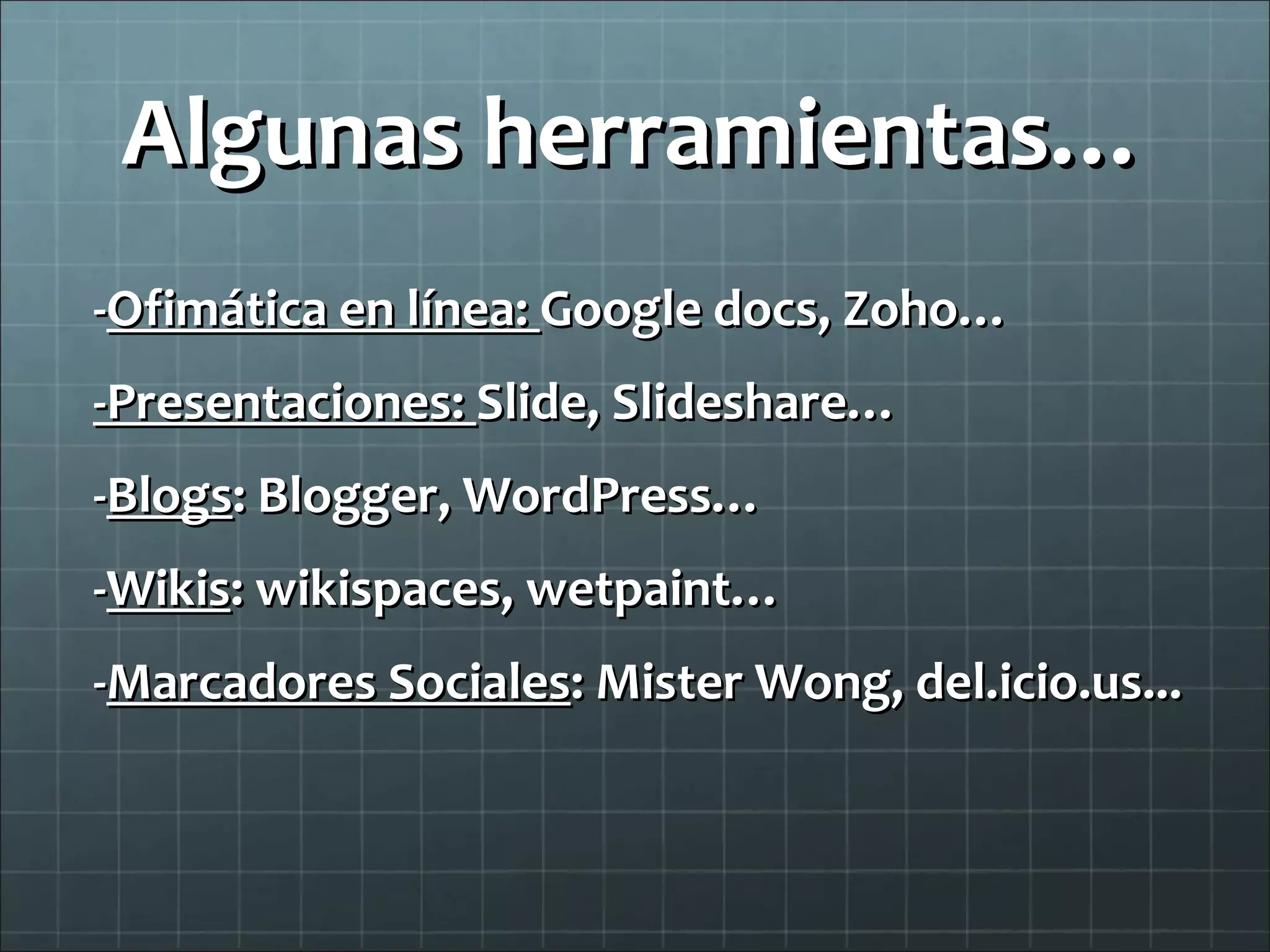 Algunas herramientas… - Ofimática en línea:  Google docs, Zoho… -Presentaciones:  Slide, Slideshare… - Blogs : Blogger, WordPress… - Wikis : wikispaces, wetpaint… - Marcadores Sociales : Mister Wong, del.icio.us... 