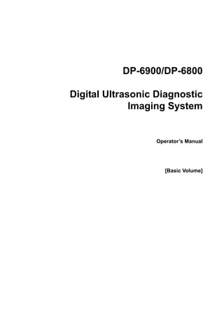 DP-6900/DP-6800

Digital Ultrasonic Diagnostic
              Imaging System


                  Operator’’s Manual




                     [Basic Volume]
 