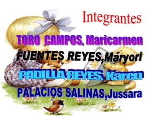 Integrantes TORO CAMPOS, Maricarmen FUENTES REYES,Maryori PADILLA REYES, Karen PALACIOS SALINAS,Jussara