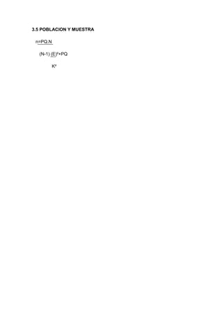 3.5 POBLACION Y MUESTRA

 n=PQ.N

  (N-1) (E)²+PQ

          K²
 