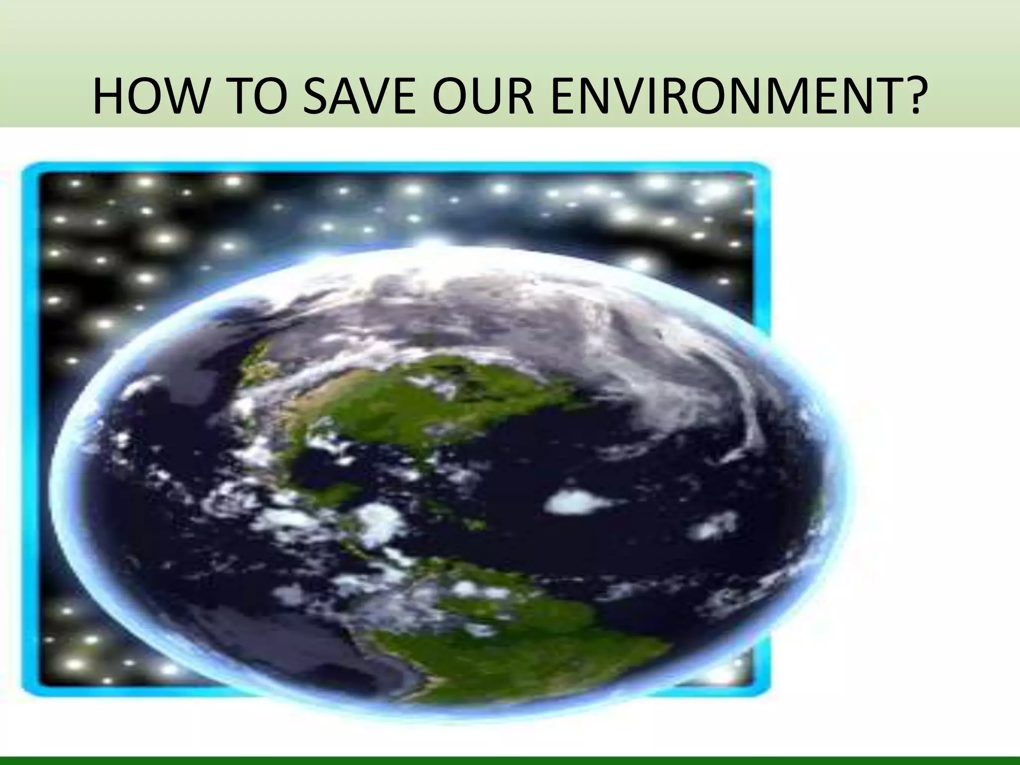 HOW TO SAVE OUR ENVIRONMENT?
 