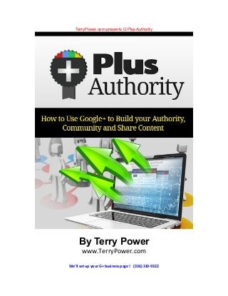 TerryPower.com presents G Plus Authority 
By Terry Power 
www.TerryPower.com 
We'll set up your G+ business page ! (336) 310-9322 
 
