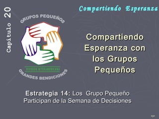 150
CompartiendoCompartiendo
Esperanza conEsperanza con
los Gruposlos Grupos
PequeñosPequeños
Estrategia 14:Estrategia 14: Los Grupo PequeñoLos Grupo Pequeño
Participan de la Semana de DecisionesParticipan de la Semana de Decisiones
Capítulo20
 