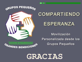 COMPARTIENDO
ESPERANZA
157
COMPARTIENDOCOMPARTIENDO
ESPERANZAESPERANZA
MovilizaciónMovilización
Personalizada desde losPersonalizada desde los
Grupos PequeñosGrupos Pequeños
 