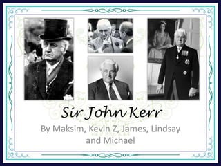 Sir John Kerr
By Maksim, Kevin Z, James, Lindsay
and Michael
 
