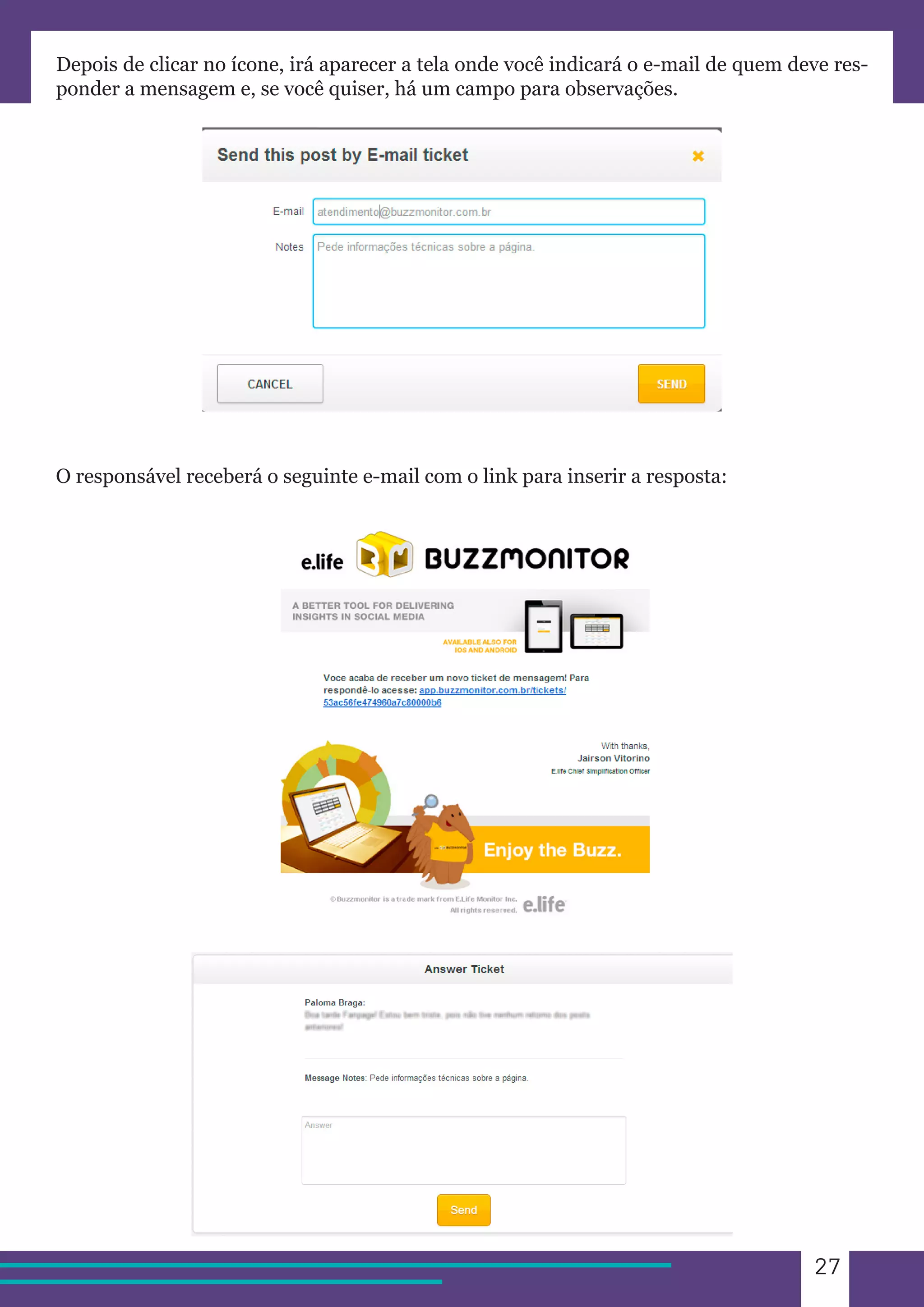 27 
Depois de clicar no ícone, irá aparecer a tela onde você indicará o e-mail de quem deve res-ponder 
a mensagem e, se você quiser, há um campo para observações. 
O responsável receberá o seguinte e-mail com o link para inserir a resposta: 
 