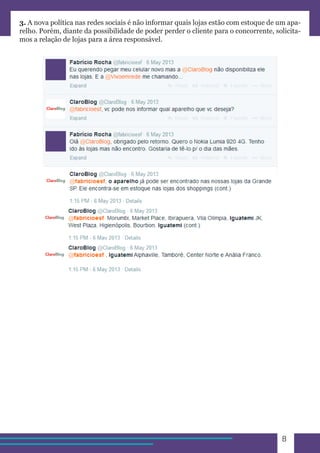 8 
3. A nova política nas redes sociais é não informar quais lojas estão com estoque de um apa-relho. 
Porém, diante da possibilidade de poder perder o cliente para o concorrente, solicita-mos 
a relação de lojas para a área responsável. 
 