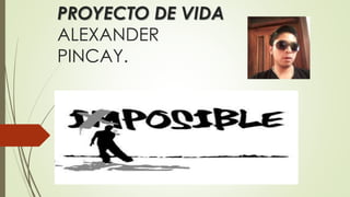 PROYECTO DE VIDA
ALEXANDER
PINCAY.
 