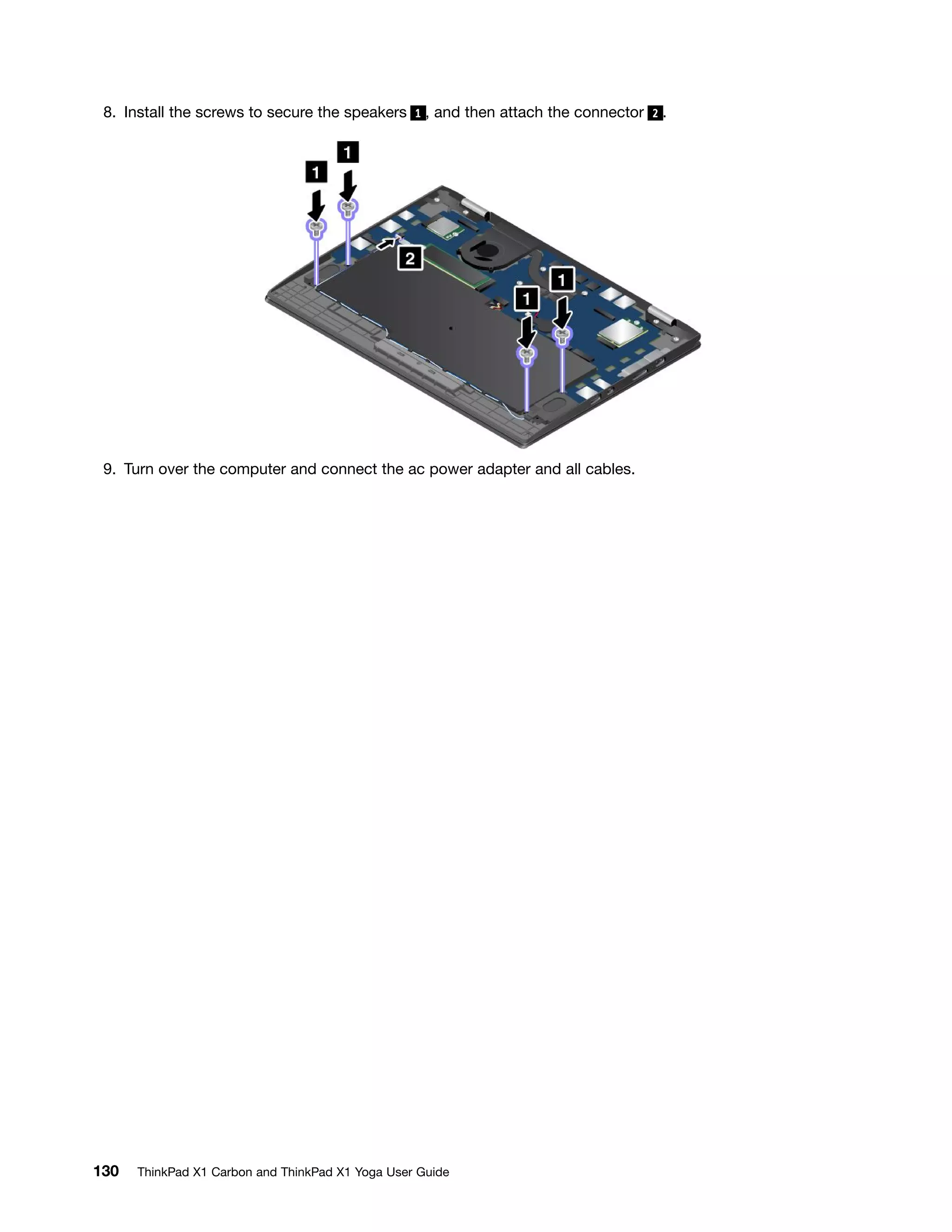 8. Install the screws to secure the speakers 1 , and then attach the connector 2 .
9. Turn over the computer and connect the ac power adapter and all cables.
130 ThinkPad X1 Carbon and ThinkPad X1 Yoga User Guide
 