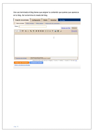 pág. 31
Una vez terminado el blog tienes que asignar tu contenido que quieres que aparezca
en tu blog. Así se termina el creado del blog
 