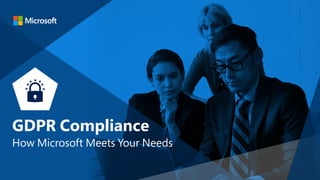 GDPR Compliance
How Microsoft Meets Your Needs
 