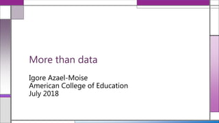More than data
Igore Azael-Moise
American College of Education
July 2018
 