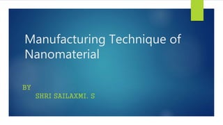 Manufacturing Technique of
Nanomaterial
BY
SHRI SAILAXMI. S
 