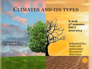 CLIMATES AND ITS TYPES
Submitted to:-
AR. Saima raza
Submitted by:-
Sahil saifi
Salahuddin
Muzammil
Bilal khan
B.Arch
3rd semester
SDCA
2019-2014
 