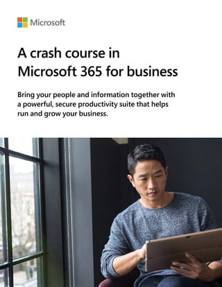 A crash course in
Microsoft 365 for business
Bring your people and information together with
a powerful, secure productivity suite that helps
run and grow your business.
 