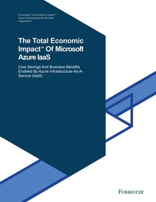 A Forrester Total Economic Impact™
Study Commissioned By Microsoft
August 2019
The Total Economic
Impact™
Of Microsoft
Azure IaaS
Cost Savings And Business Benefits
Enabled By Azure Infrastructure-As-A-
Service (IaaS)
 