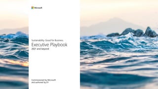 Sustainability. Good for Business.
Executive Playbook
2021 and beyond
Commissioned by Microsoft
and authored by EY
 