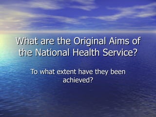 What are the Original Aims of the National Health Service? To what extent have they been achieved? 