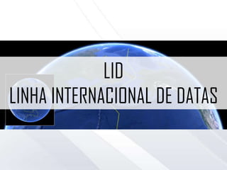 LID
LINHA INTERNACIONAL DE DATA
 