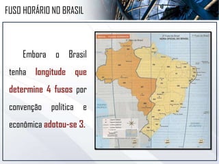 Devido a sua
distancia longitudinal o
Brasil possuí 4 fusos.
São eles:
FUSO HORÁRIO NO BRASIL
 