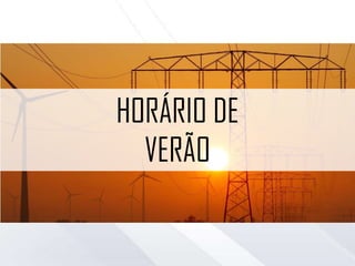 ADIANTA-SE O RELÓGIO EM 1 HORA
Objetivo: aproveitar o período de solstício de verão para economizar energia.
HORÁRIO DE VERÃO
 