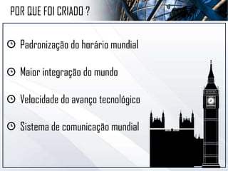 POR QUE FOI CRIADO ?
Padronização do horário mundial
Maior integração do mundo
Velocidade do avanço tecnológico
Sistema de comunicação mundial
 